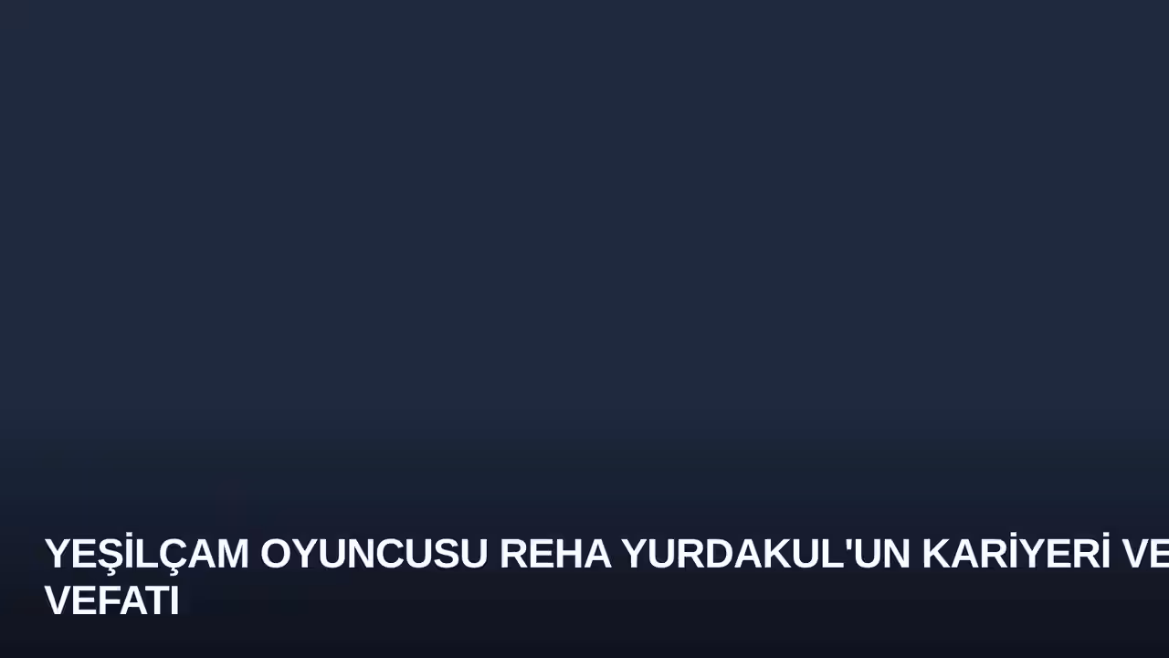 Yeşilçam Oyuncusu Reha Yurdakul'un Kariyeri ve Vefatı