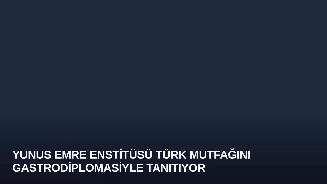 Yunus Emre Enstitüsü Türk Mutfağını Gastrodiplomasiyle Tanıtıyor