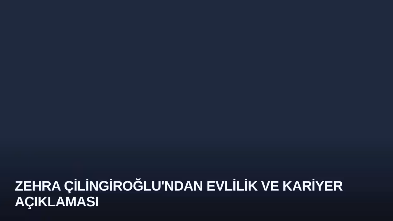Zehra Çilingiroğlu'ndan Evlilik ve Kariyer Açıklaması