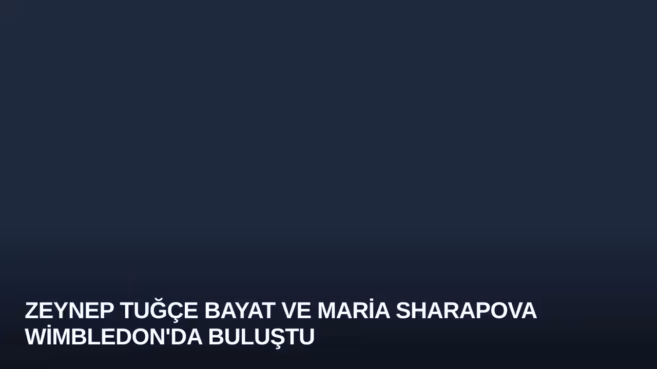 Zeynep Tuğçe Bayat ve Maria Sharapova Wimbledon'da Buluştu