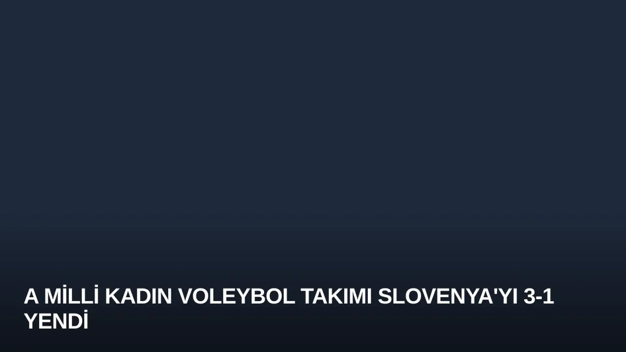 A Milli Kadın Voleybol Takımı Slovenya'yı 3-1 Yendi