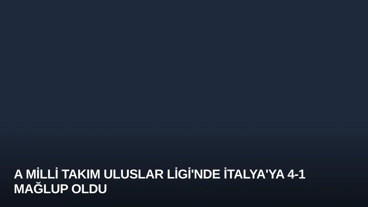 A Milli Takım Uluslar Ligi'nde İtalya'ya 4-1 Mağlup Oldu