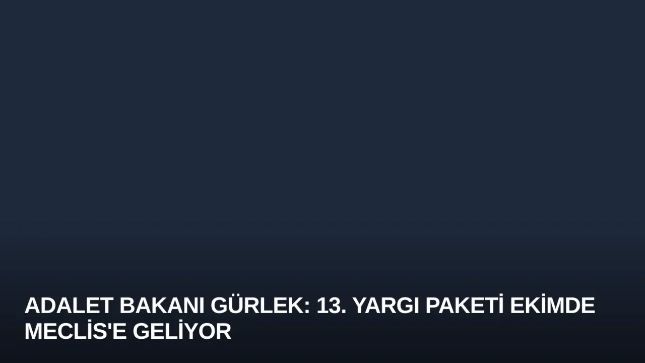 Adalet Bakanı Gürlek: 13. Yargı Paketi Ekimde Meclis'e Geliyor