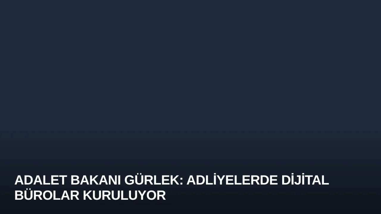 Adalet Bakanı Gürlek: Adliyelerde Dijital Bürolar Kuruluyor