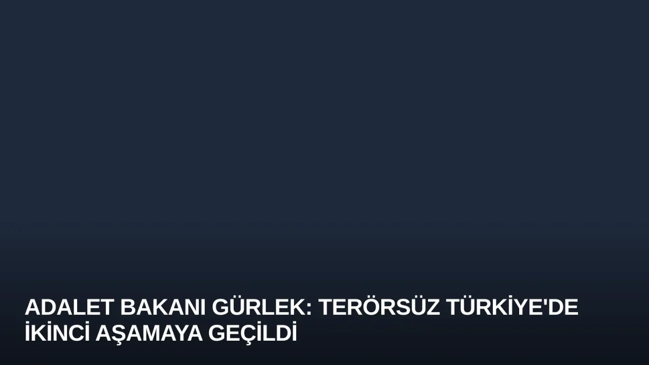 Adalet Bakanı Gürlek: Terörsüz Türkiye'de İkinci Aşamaya Geçildi