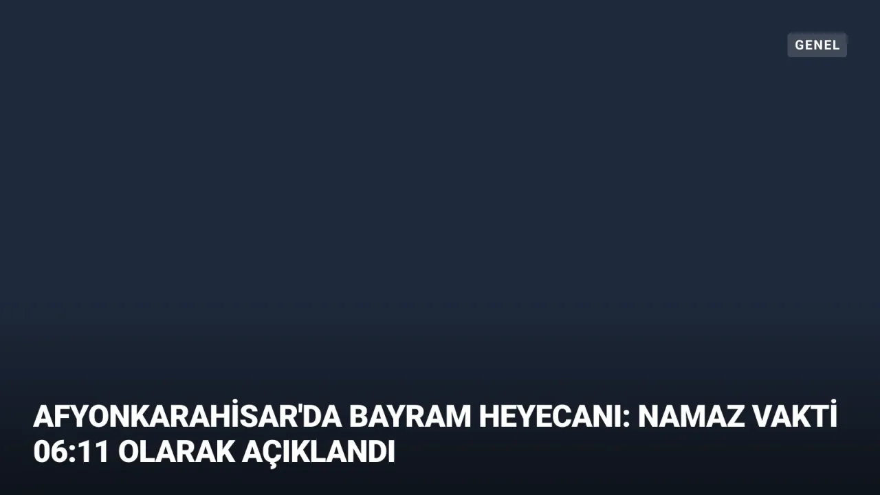 Afyonkarahisar'da Bayram Heyecanı: Namaz Vakti 06:11 Olarak Açıklandı