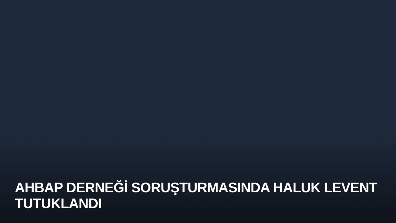 Ahbap Derneği Soruşturmasında Haluk Levent Tutuklandı