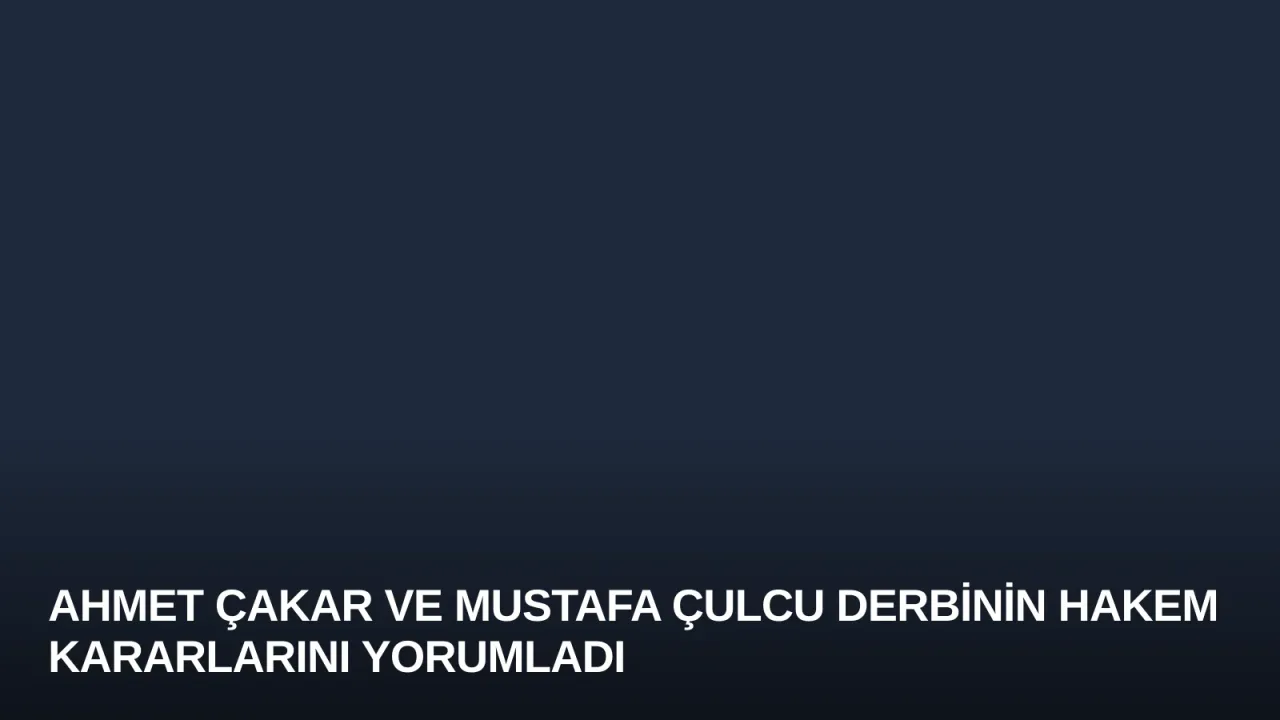 Ahmet Çakar ve Mustafa Çulcu Derbinin Hakem Kararlarını Yorumladı