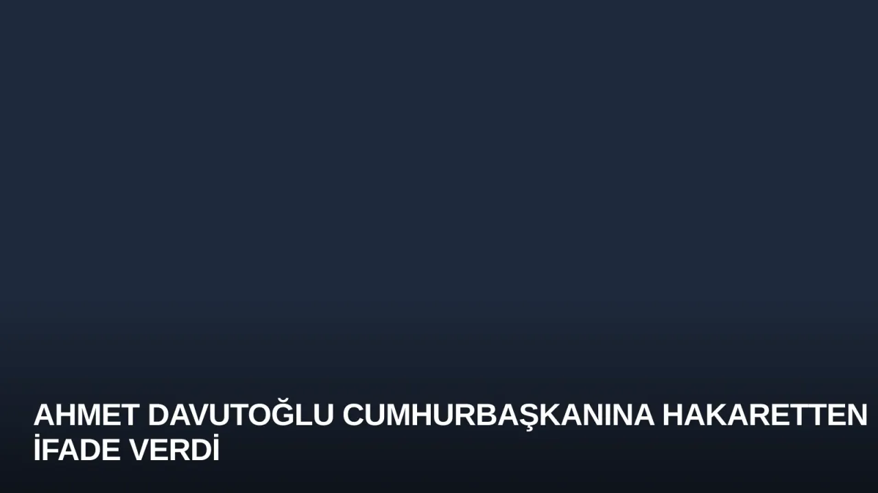 Ahmet Davutoğlu Cumhurbaşkanına Hakaretten İfade Verdi