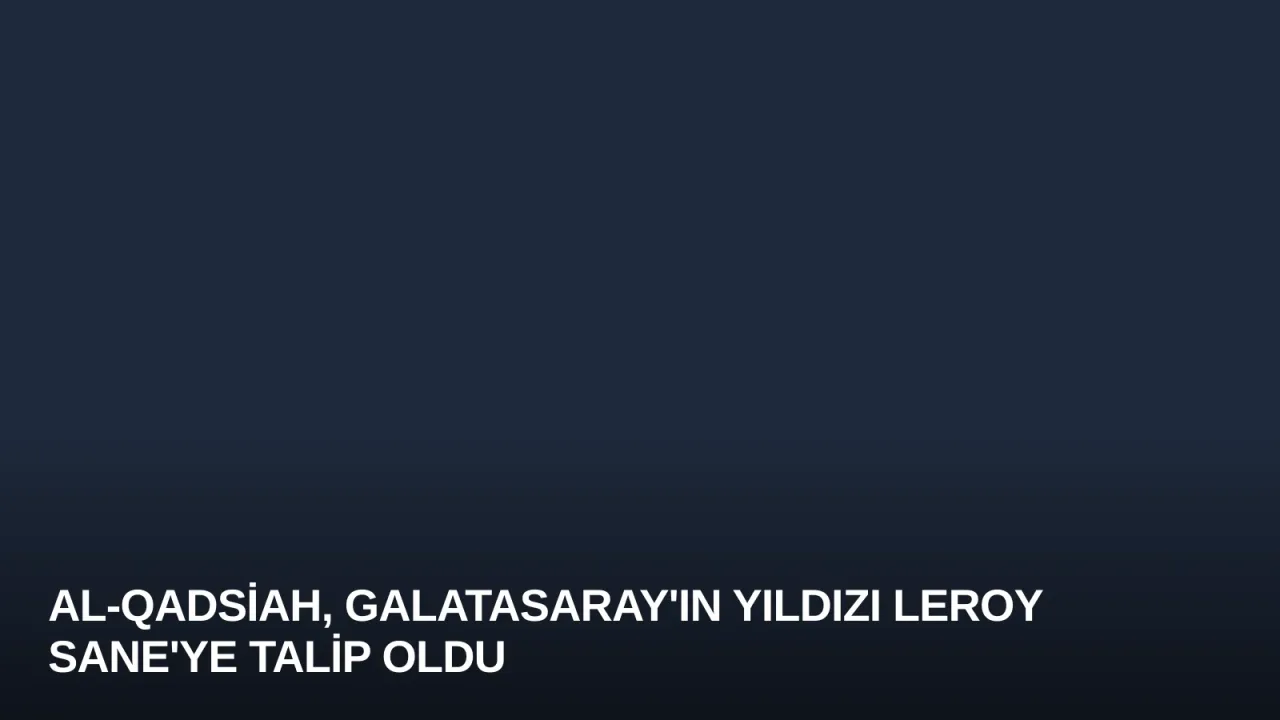 Al-Qadsiah, Galatasaray'ın Yıldızı Leroy Sane'ye Talip Oldu