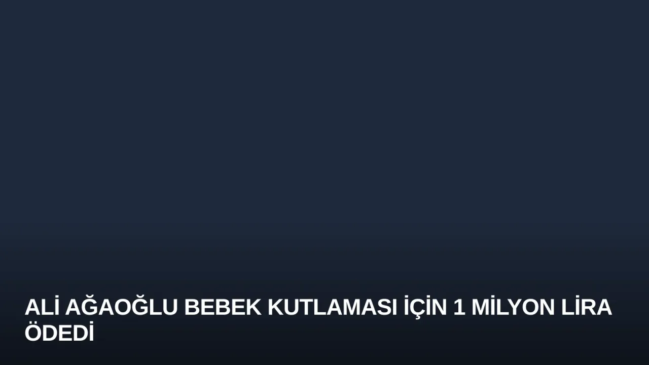 Ali Ağaoğlu Bebek Kutlaması İçin 1 Milyon Lira Ödedi