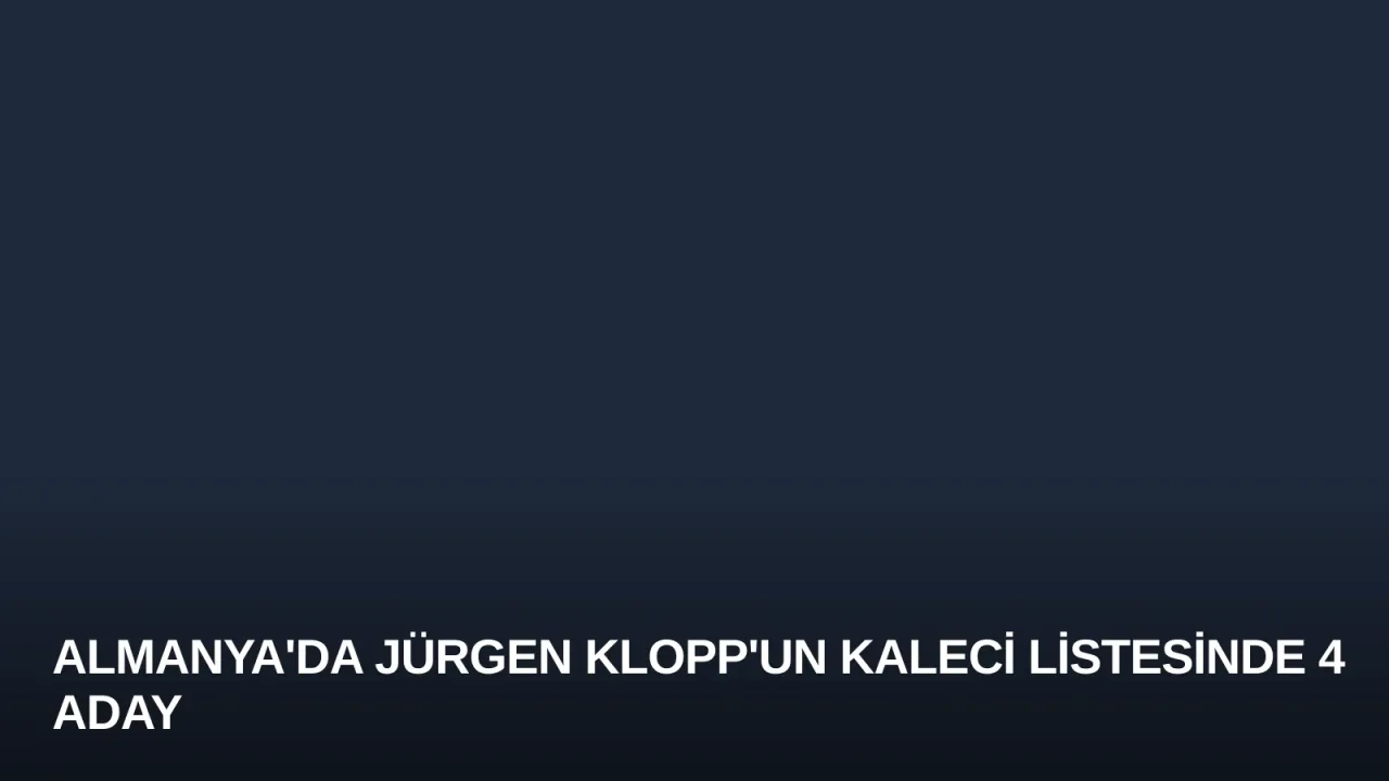 Almanya'da Jürgen Klopp'un Kaleci Listesinde 4 Aday