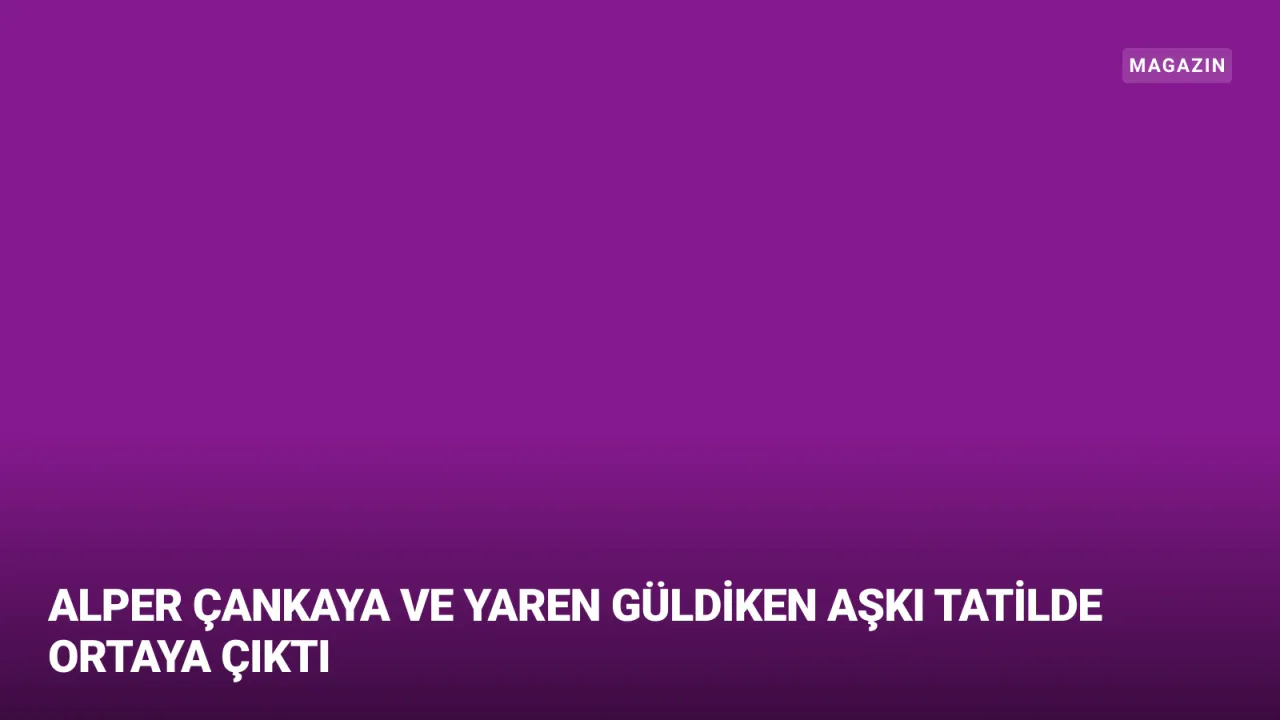 Alper Çankaya ve Yaren Güldiken Aşkı Sosyal Medyada Belgelendi