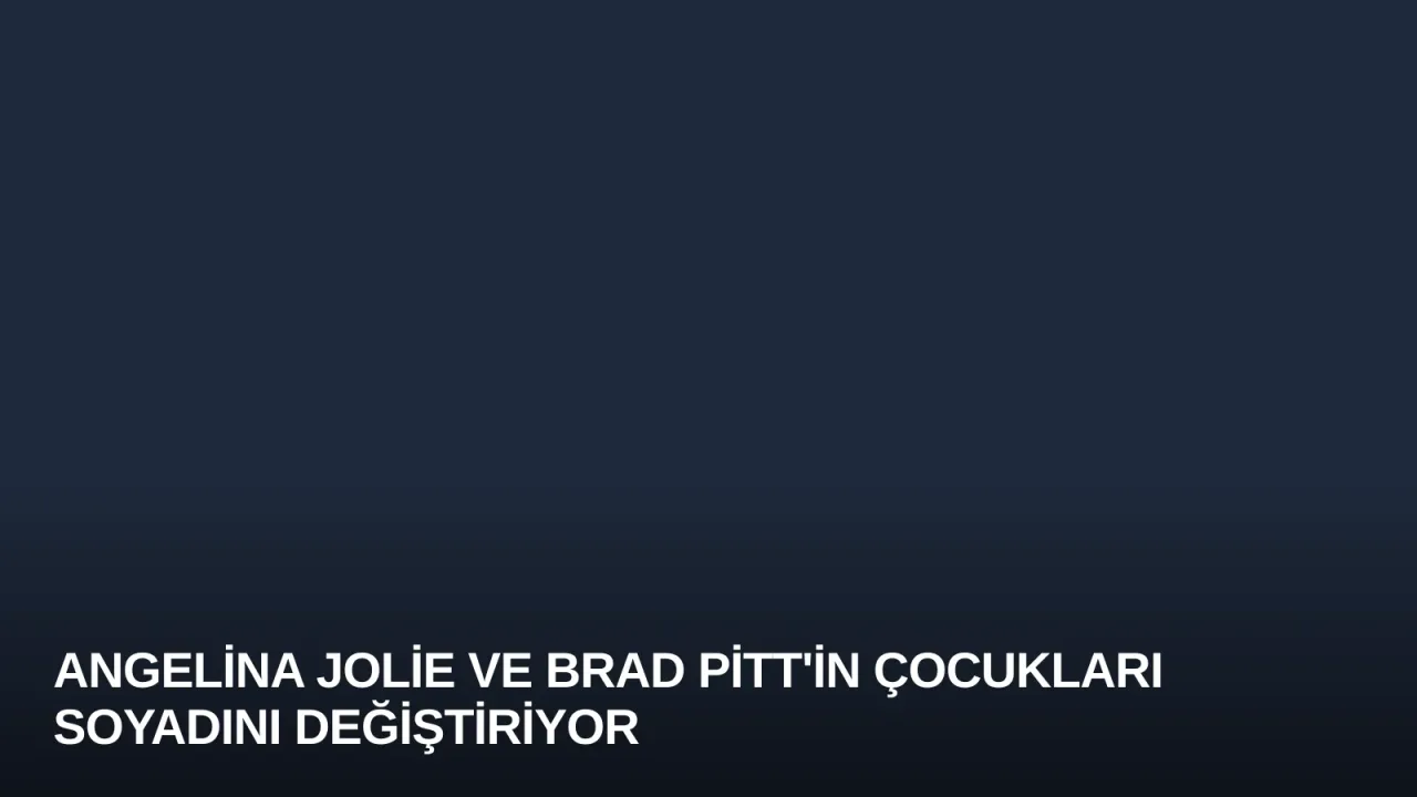 Angelina Jolie ve Brad Pitt'in çocukları soyadını değiştiriyor