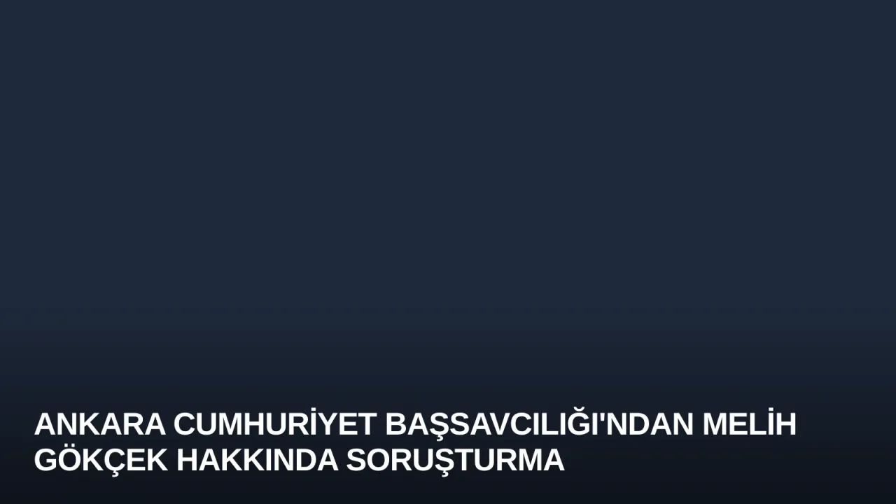 Ankara Cumhuriyet Başsavcılığı'ndan Melih Gökçek Hakkında Soruşturma
