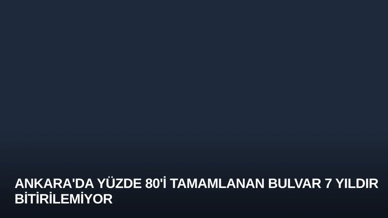 Ankara'da Yüzde 80'i Tamamlanan Bulvar 7 Yıldır Bitirilemiyor