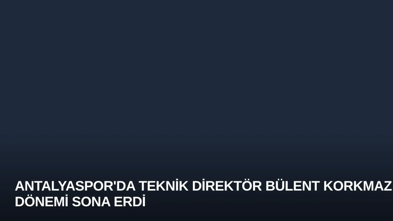 Antalyaspor'da Teknik Direktör Bülent Korkmaz Dönemi Sona Erdi