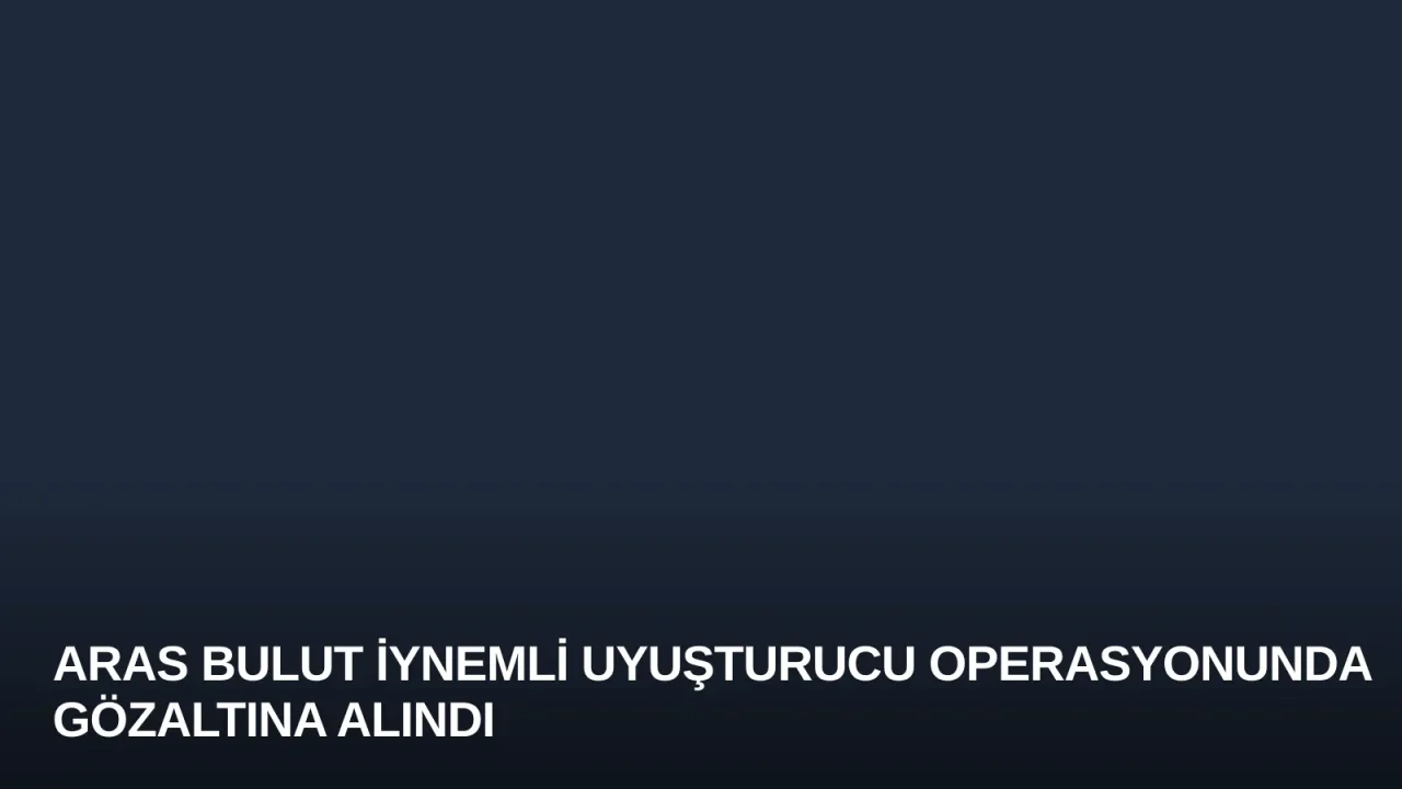 Aras Bulut İynemli Uyuşturucu Operasyonunda Gözaltına Alındı