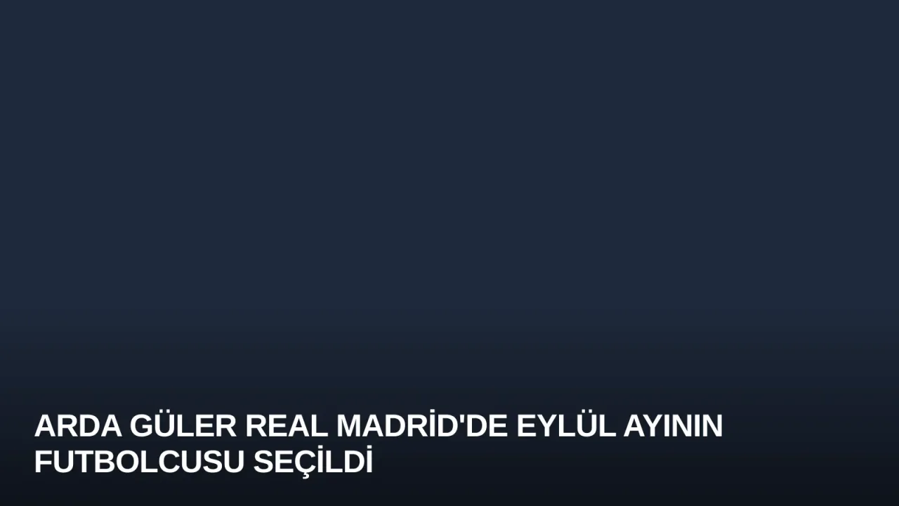 Arda Güler Real Madrid'de Eylül Ayının Futbolcusu Seçildi