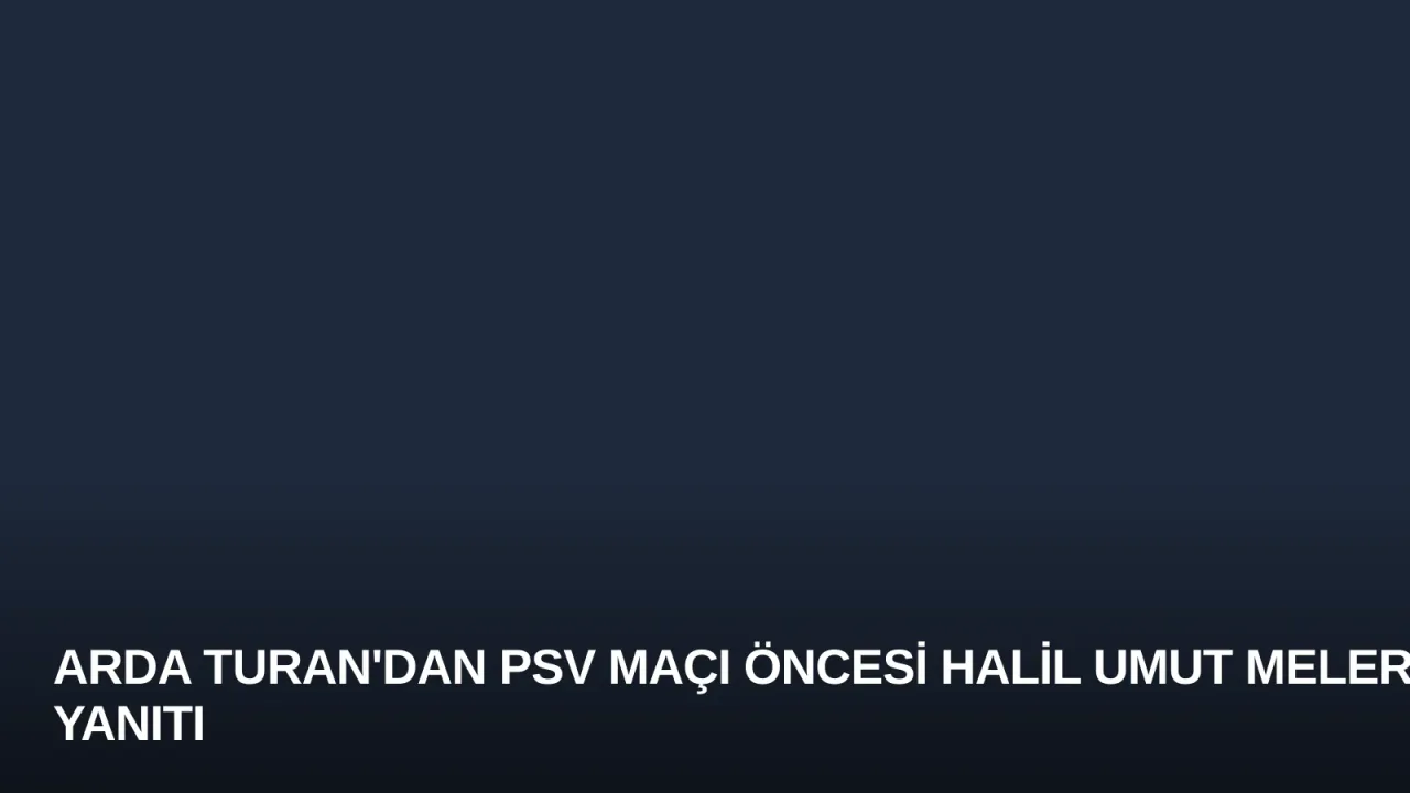 Arda Turan'dan PSV Maçı Öncesi Halil Umut Meler Yanıtı