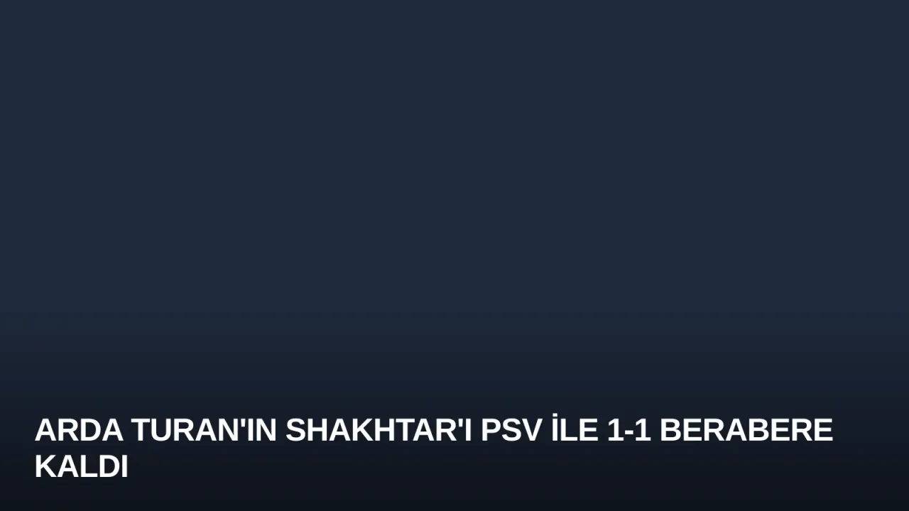 Arda Turan'ın Shakhtar'ı PSV ile 1-1 Berabere Kaldı
