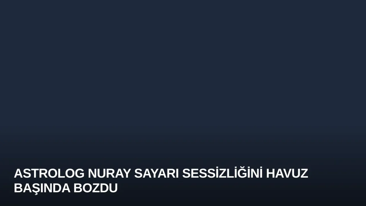 Astrolog Nuray Sayarı Sessizliğini Havuz Başında Bozdu