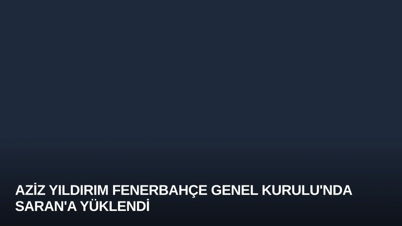 Aziz Yıldırım Fenerbahçe Genel Kurulu'nda Saran'a Yüklendi