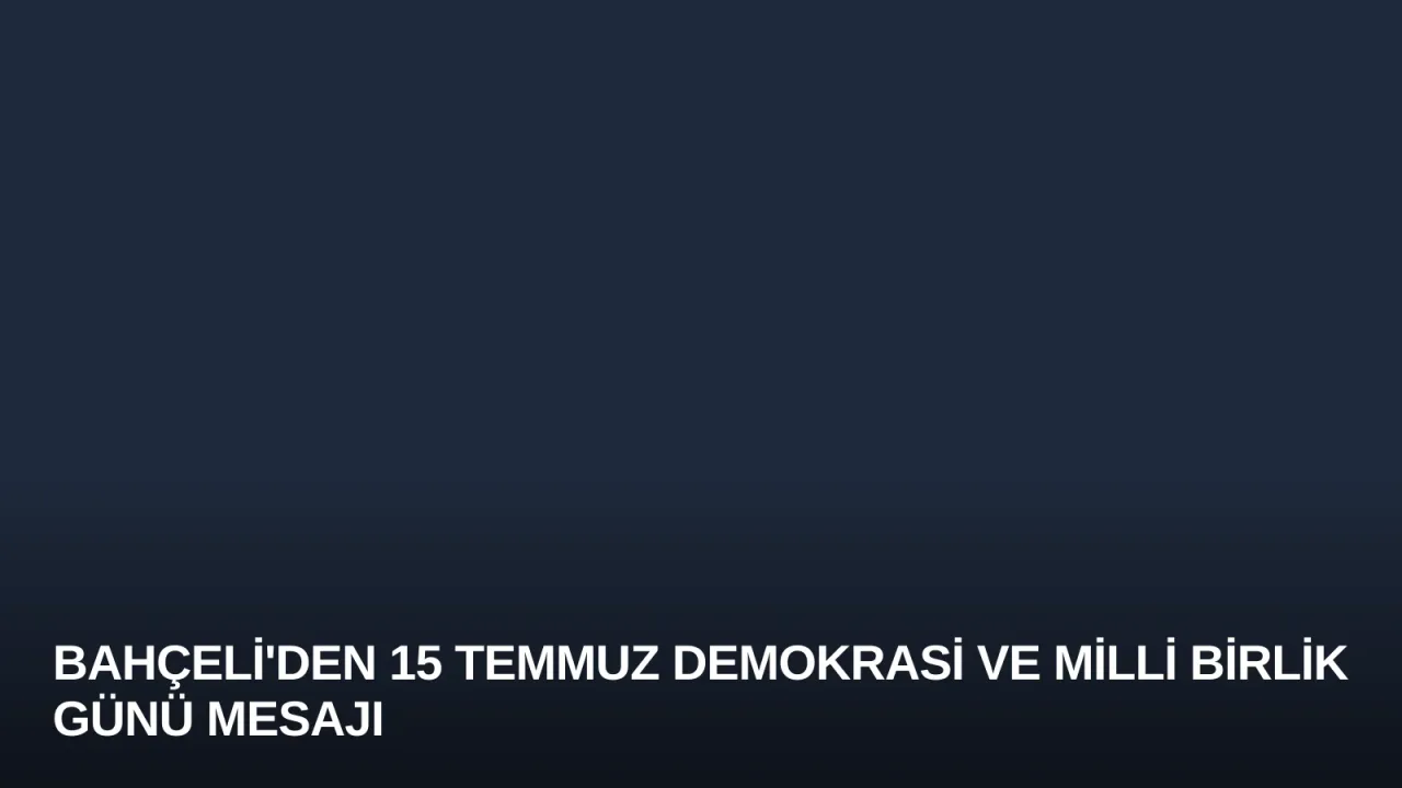 Bahçeli'den 15 Temmuz Demokrasi ve Milli Birlik Günü Mesajı
