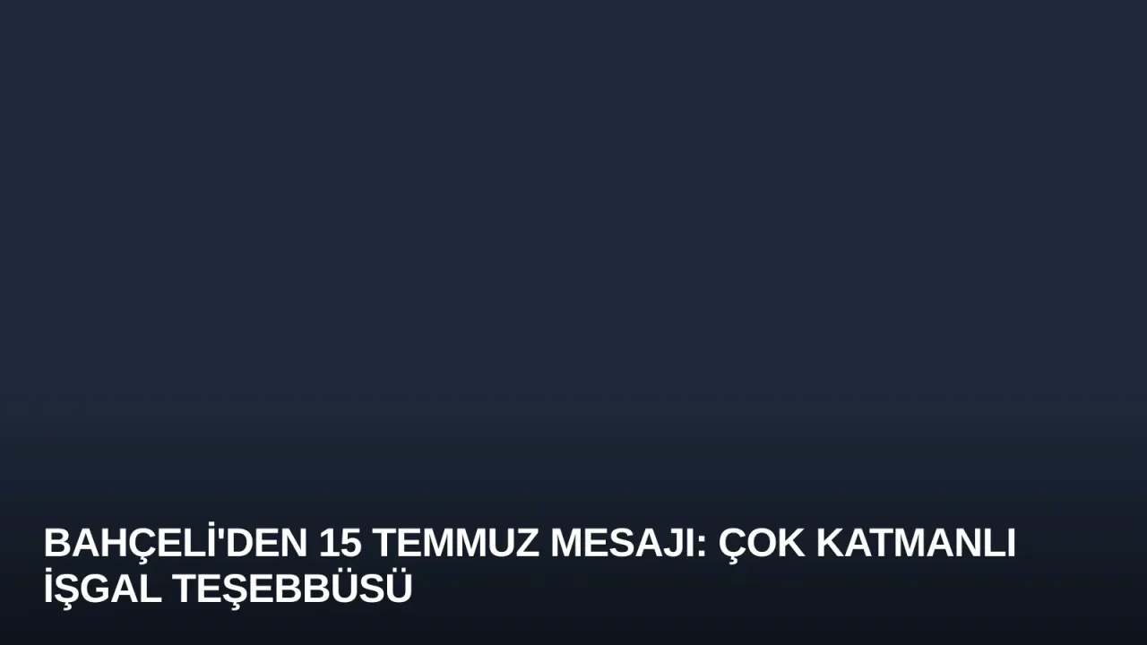 Bahçeli'den 15 Temmuz Mesajı: Çok Katmanlı İşgal Teşebbüsü