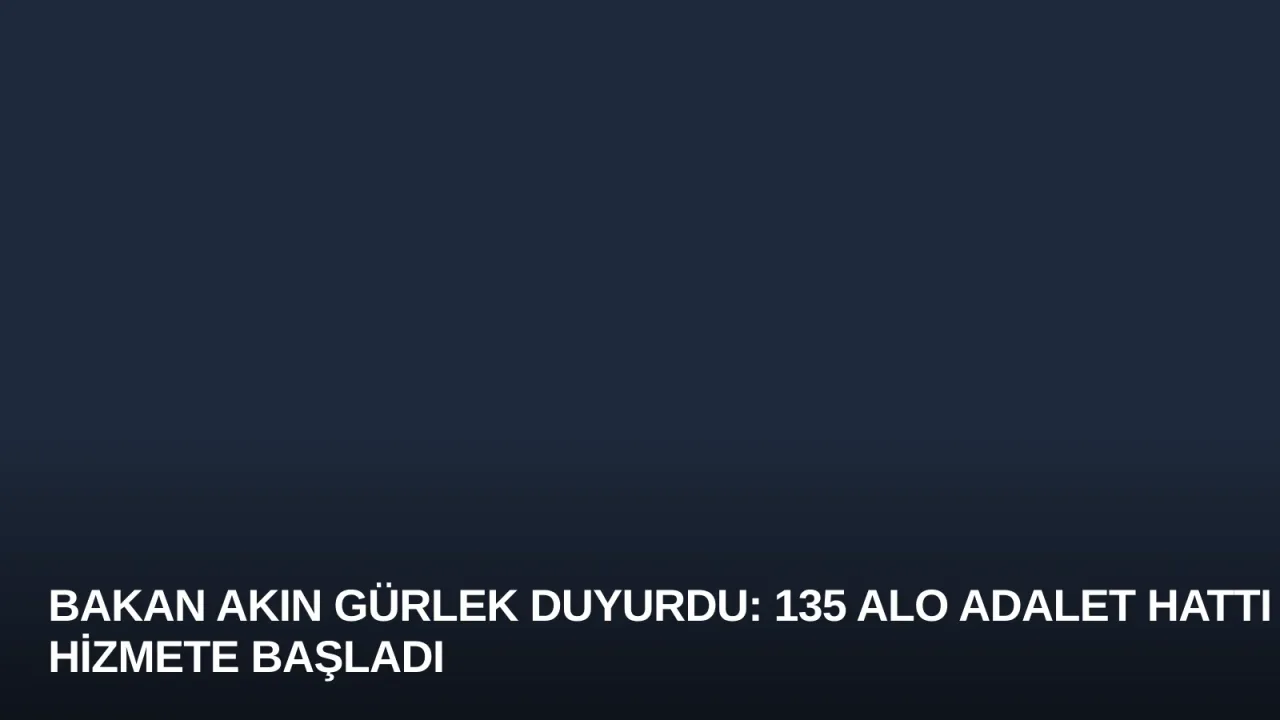 Bakan Akın Gürlek Duyurdu: 135 Alo Adalet Hattı Hizmete Başladı