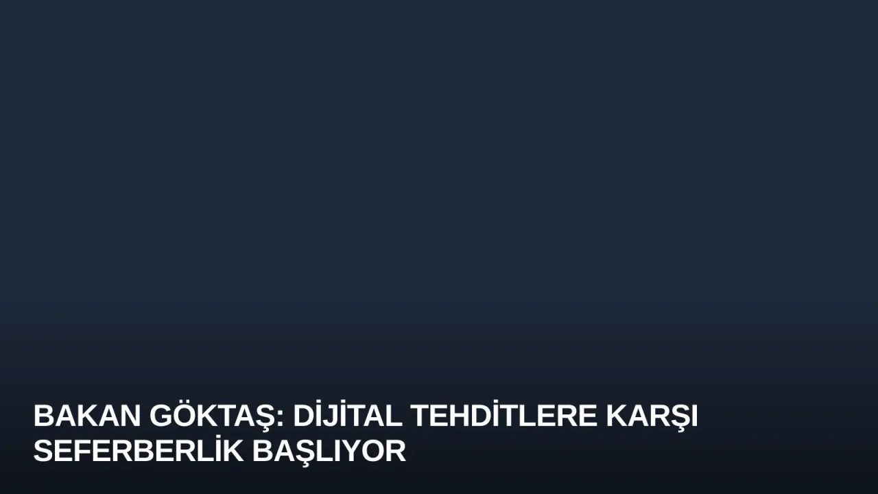 Bakan Göktaş: Dijital Tehditlere Karşı Seferberlik Başlıyor