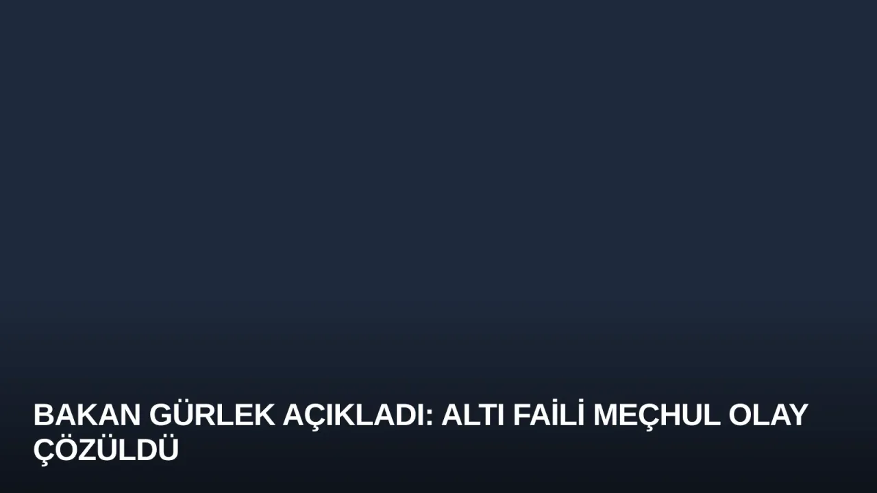 Bakan Gürlek Açıkladı: Altı Faili Meçhul Olay Çözüldü