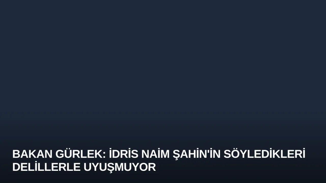 Bakan Gürlek: İdris Naim Şahin'in Söyledikleri Delillerle Uyuşmuyor