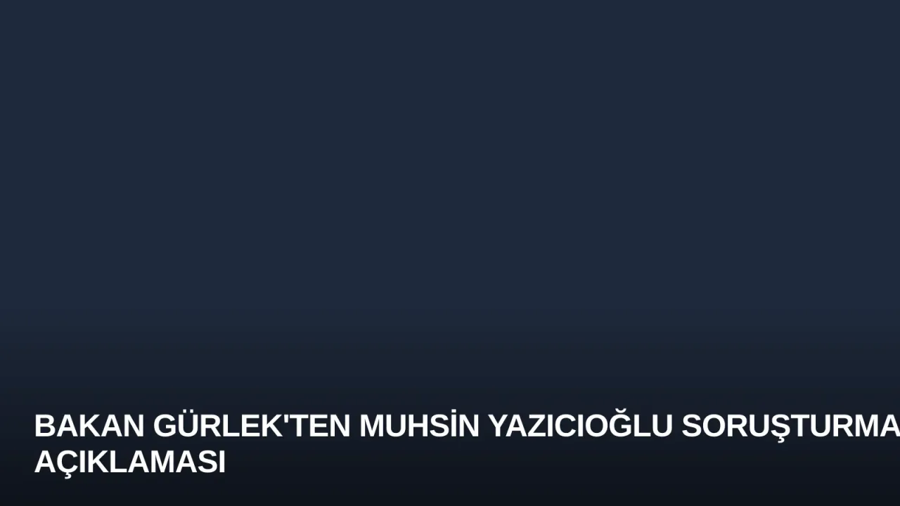 Bakan Gürlek'ten Muhsin Yazıcıoğlu Soruşturması Açıklaması