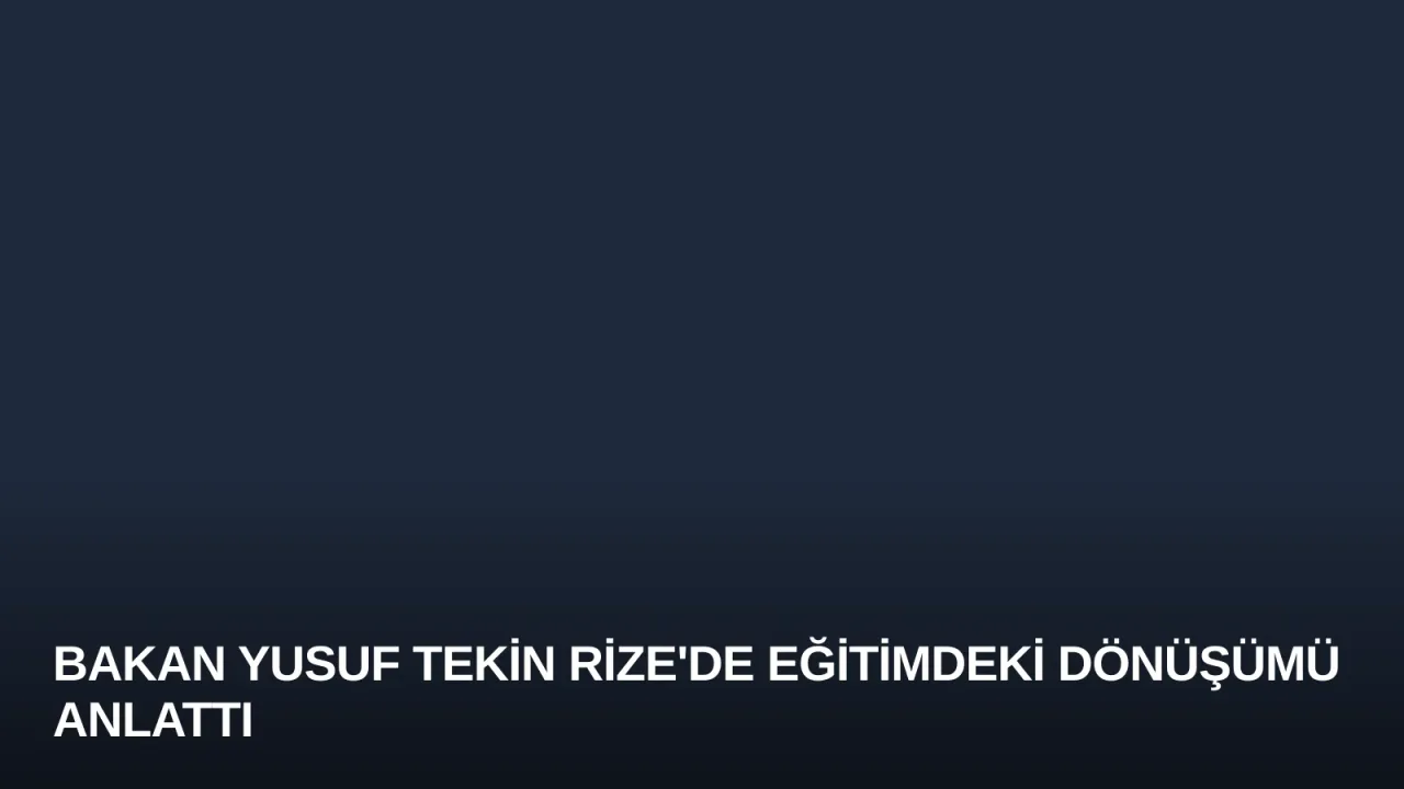 Bakan Yusuf Tekin Rize'de Eğitimdeki Dönüşümü Anlattı