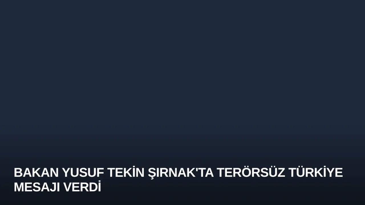 Bakan Yusuf Tekin Şırnak'ta Terörsüz Türkiye Mesajı Verdi