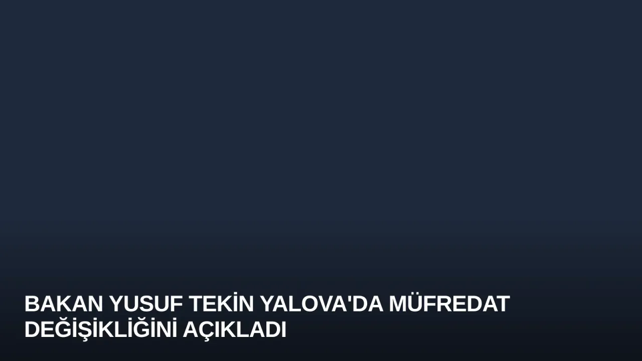 Bakan Yusuf Tekin Yalova'da Müfredat Değişikliğini Açıkladı