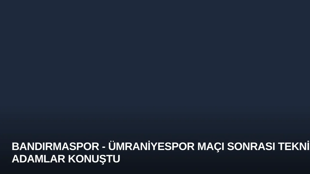 Bandırmaspor - Ümraniyespor Maçı Sonrası Teknik Adamlar Konuştu