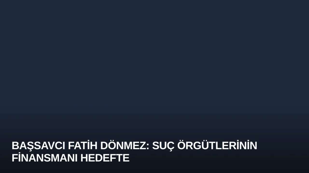Başsavcı Fatih Dönmez: Suç Örgütlerinin Finansmanı Hedefte
