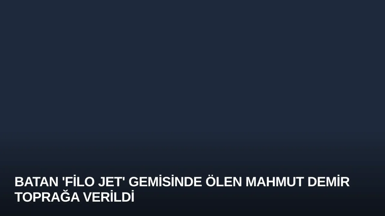 Batan 'Filo Jet' Gemisinde Ölen Mahmut Demir Toprağa Verildi
