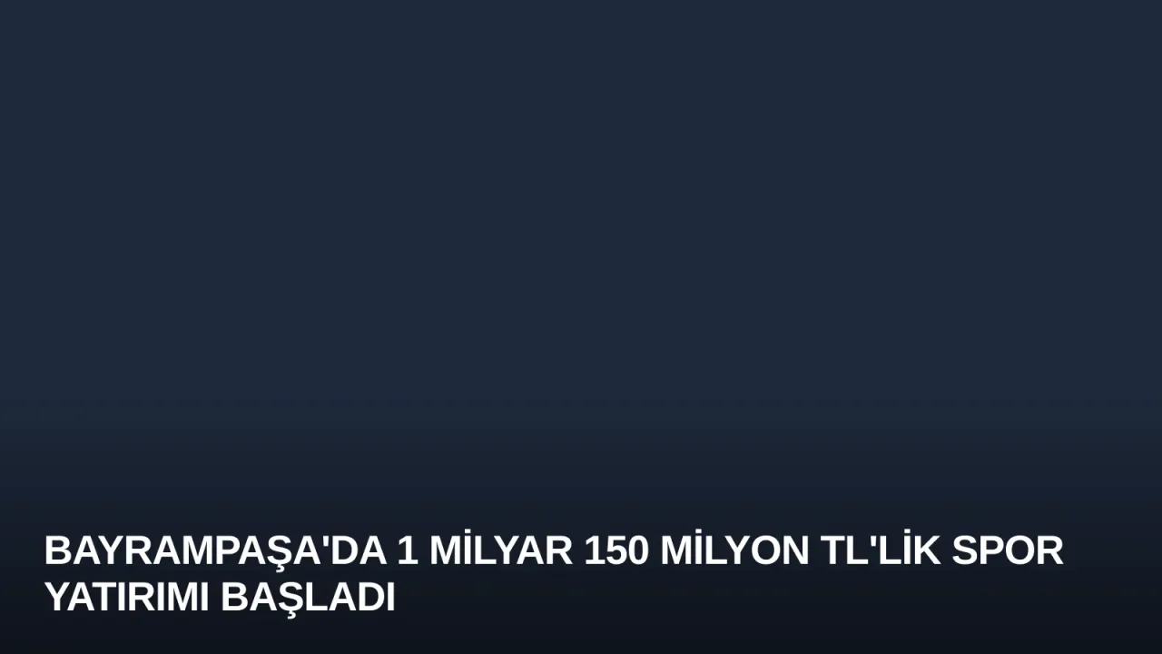 Bayrampaşa'da 1 Milyar 150 Milyon TL'lik Spor Yatırımı Başladı