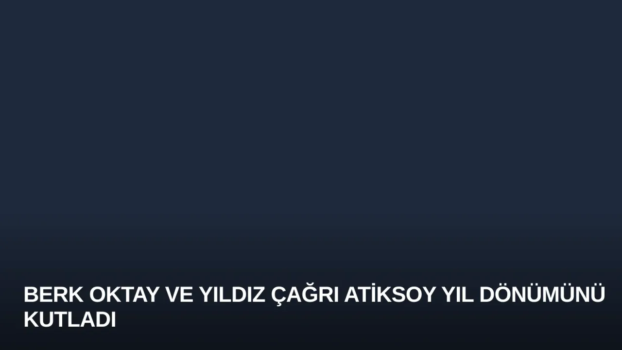 Berk Oktay ve Yıldız Çağrı Atiksoy Yıl Dönümünü Kutladı