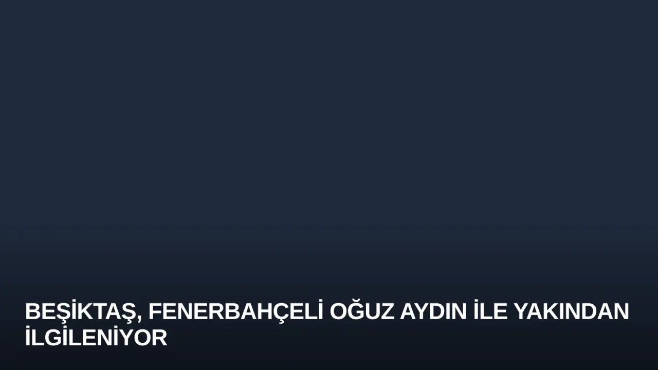 Beşiktaş, Fenerbahçeli Oğuz Aydın ile Yakından İlgileniyor