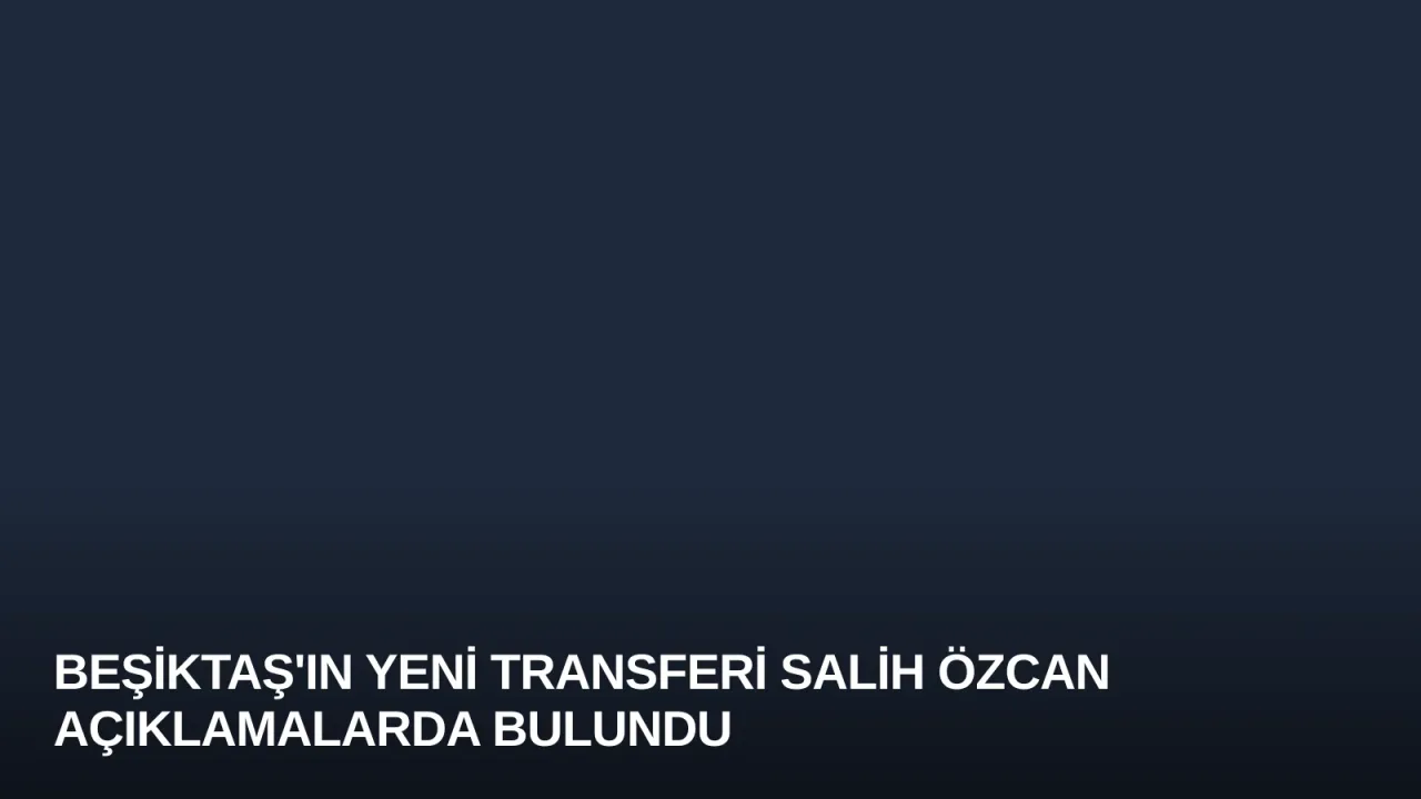 Beşiktaş'ın Yeni Transferi Salih Özcan Açıklamalarda Bulundu