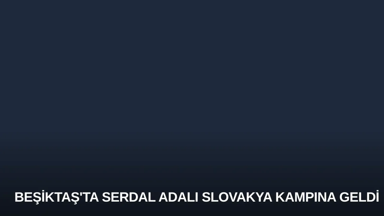 Beşiktaş'ta Serdal Adalı Slovakya Kampına Geldi
