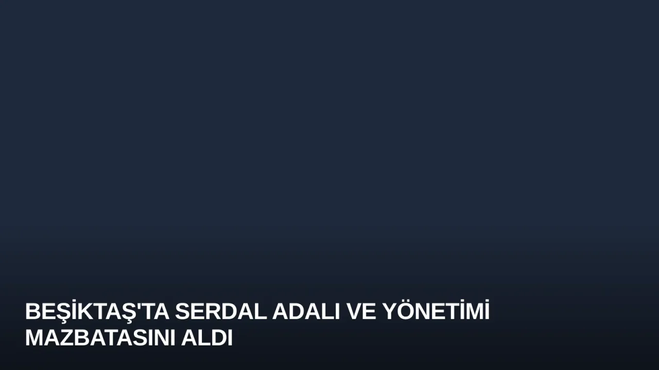 Beşiktaş'ta Serdal Adalı ve Yönetimi Mazbatasını Aldı