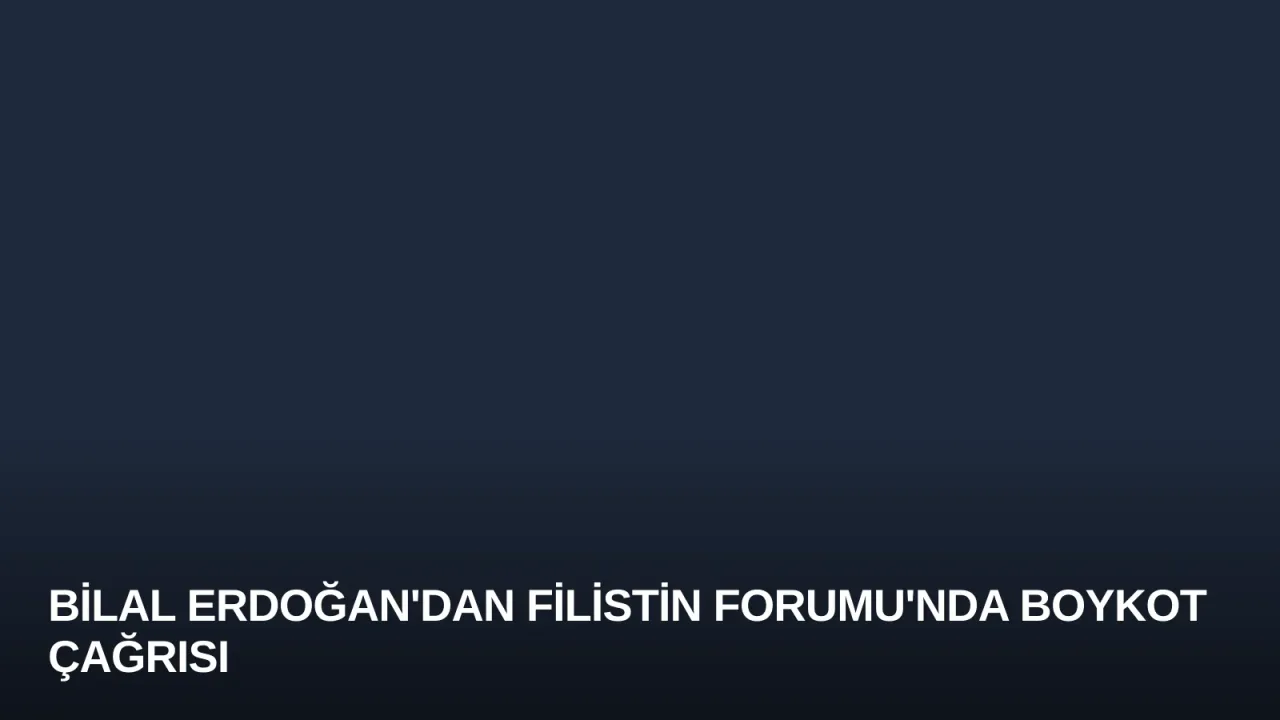 Bilal Erdoğan'dan Filistin Forumu'nda Boykot Çağrısı