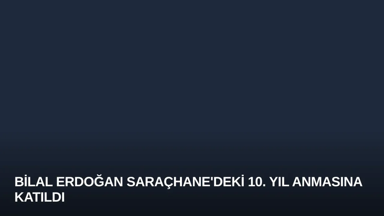 Bilal Erdoğan Saraçhane'deki 10. Yıl Anmasına Katıldı