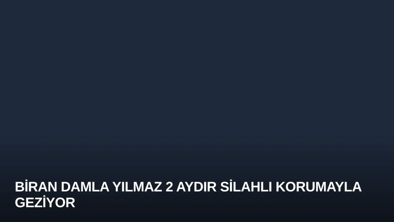 Biran Damla Yılmaz 2 Aydır Silahlı Korumayla Geziyor