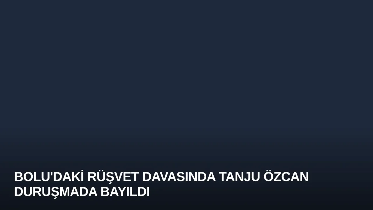 Bolu'daki Rüşvet Davasında Tanju Özcan Duruşmada Bayıldı